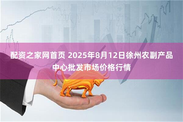 配资之家网首页 2025年8月12日徐州农副产品中心批发市场价格行情