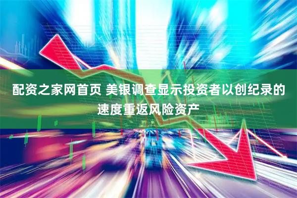 配资之家网首页 美银调查显示投资者以创纪录的速度重返风险资产