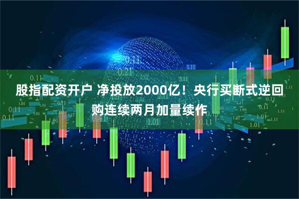 股指配资开户 净投放2000亿！央行买断式逆回购连续两月加量续作
