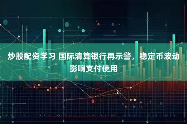 炒股配资学习 国际清算银行再示警，稳定币波动影响支付使用
