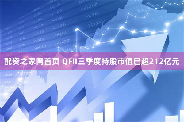 配资之家网首页 QFII三季度持股市值已超212亿元