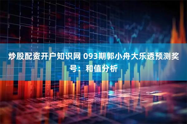 炒股配资开户知识网 093期郭小舟大乐透预测奖号：和值分析
